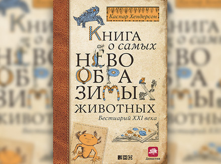 «Книга о самых невообразимых животных. Бестиарий ХХI века» К. Хендерсон